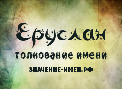 Значение имени Еруслан. Имя Еруслан.