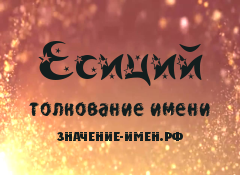 Значение имени Есиций. Имя Есиций.