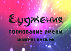 Значение имени Еуджения. Имя Еуджения.