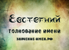 Значение имени Евстегний. Имя Евстегний.