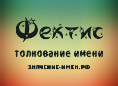 Значение имени Фектис. Имя Фектис.