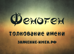 Значение имени Феноген. Имя Феноген.