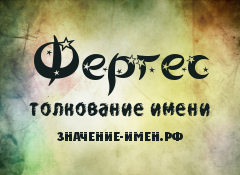 Значение имени Фергес. Имя Фергес.