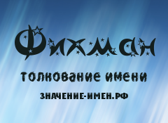 Значение имени Фихман. Имя Фихман.