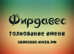 Значение имени Фирдавес. Имя Фирдавес.