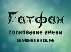 Значение имени Гатфан. Имя Гатфан.