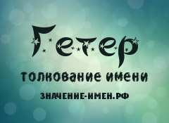 Значение имени Гетер. Имя Гетер.