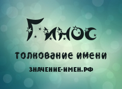 Значение имени Гинос. Имя Гинос.