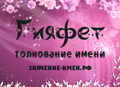 Значение имени Гияфет. Имя Гияфет.