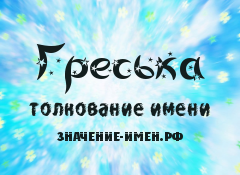 Значение имени Греська. Имя Греська.