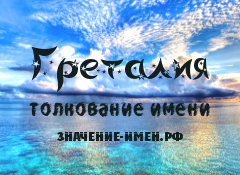 Значение имени Греталия. Имя Греталия.