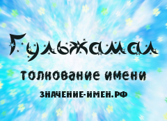 Значение имени Гульжамал. Имя Гульжамал.