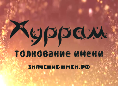 Значение имени Хуррам. Имя Хуррам.