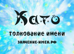 Значение имени Като. Имя Като.