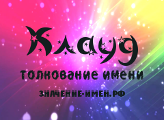 Значение имени Клауд. Имя Клауд.