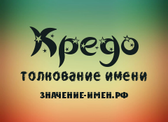 Значение имени Кредо. Имя Кредо.