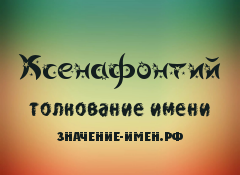 Значение имени Ксенафонтий. Имя Ксенафонтий.