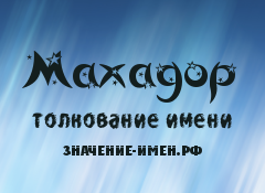 Значение имени Махадор. Имя Махадор.