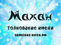 Значение имени Махан. Имя Махан.