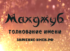 Значение имени Махджуб. Имя Махджуб.