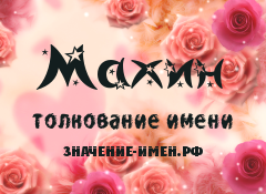 Значение имени Махин. Имя Махин.