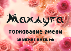 Значение имени Махлуга. Имя Махлуга.