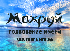 Значение имени Махруй. Имя Махруй.