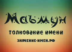 Значение имени Маъмун. Имя Маъмун.