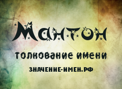 Значение имени Мантон. Имя Мантон.