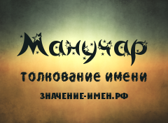 Значение имени Манучар. Имя Манучар.