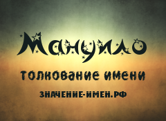 Значение имени Мануило. Имя Мануило.