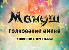 Значение имени Мануш. Имя Мануш.