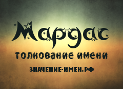 Значение имени Мардас. Имя Мардас.