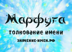 Значение имени Марфуга. Имя Марфуга.