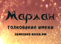 Значение имени Марлан. Имя Марлан.