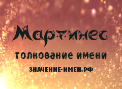 Значение имени Мартинес. Имя Мартинес.