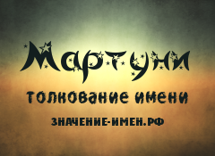 Значение имени Мартуни. Имя Мартуни.