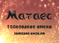 Значение имени Матаес. Имя Матаес.