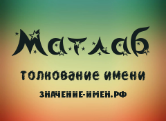 Значение имени Матлаб. Имя Матлаб.