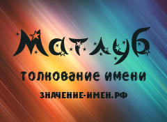 Значение имени Матлуб. Имя Матлуб.