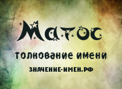 Значение имени Матос. Имя Матос.