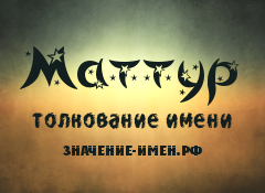 Значение имени Маттур. Имя Маттур.