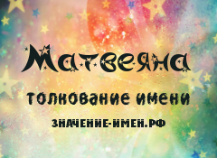 Значение имени Матвеяна. Имя Матвеяна.