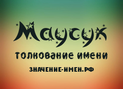 Значение имени Маусук. Имя Маусук.