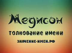 Значение имени Медисон. Имя Медисон.