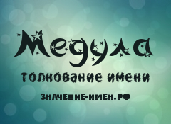 Значение имени Медула. Имя Медула.