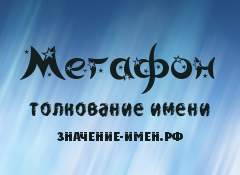 Значение имени Мегафон. Имя Мегафон.