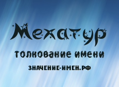 Значение имени Мехатур. Имя Мехатур.