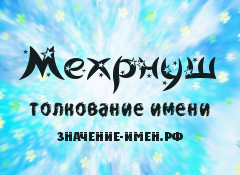 Значение имени Мехрнуш. Имя Мехрнуш.