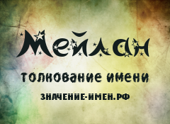 Значение имени Мейлан. Имя Мейлан.